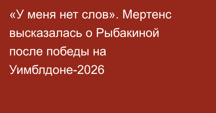 «У меня нет слов». Мертенс высказалась о Рыбакиной после победы на Уимблдоне-2026