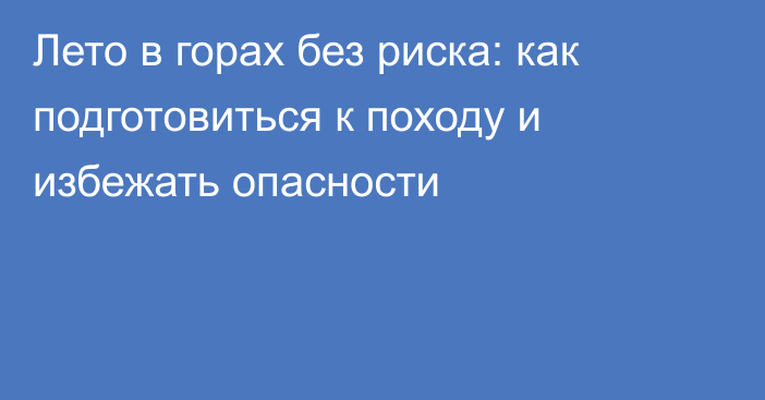 Лето в горах без риска: как подготовиться к походу и избежать опасности