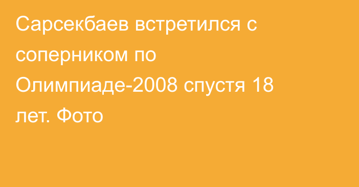 Сарсекбаев встретился с соперником по Олимпиаде-2008 спустя 18 лет. Фото