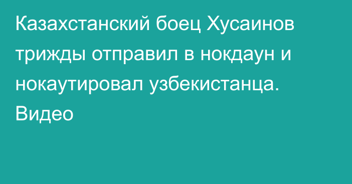 Казахстанский боец Хусаинов трижды отправил в нокдаун и нокаутировал узбекистанца. Видео