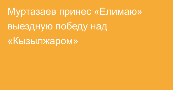 Муртазаев принес «Елимаю» выездную победу над «Кызылжаром»