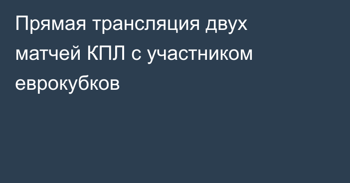 Прямая трансляция двух матчей КПЛ с участником еврокубков