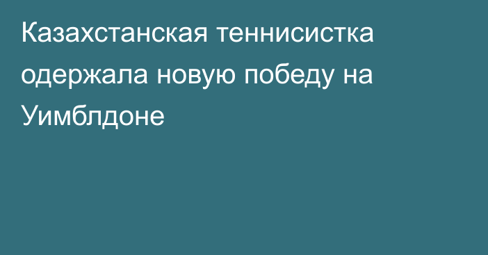 Казахстанская теннисистка одержала новую победу на Уимблдоне