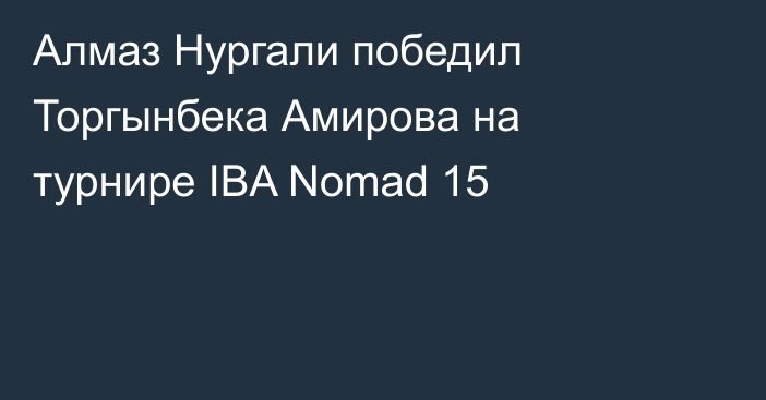 Алмаз Нургали победил Торгынбека Амирова на турнире IBA Nomad 15