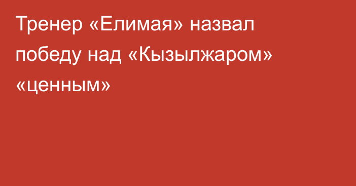 Тренер «Елимая» назвал победу над «Кызылжаром» «ценным»