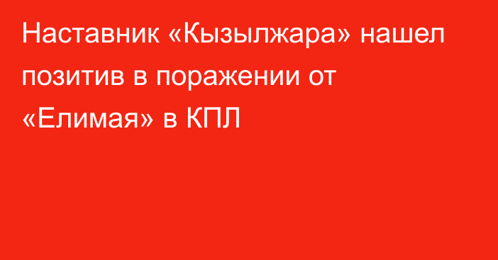 Наставник «Кызылжара» нашел позитив в поражении от «Елимая» в КПЛ