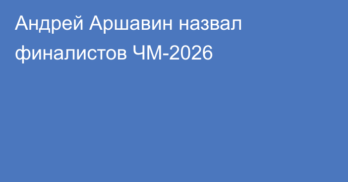 Андрей Аршавин назвал финалистов ЧМ-2026
