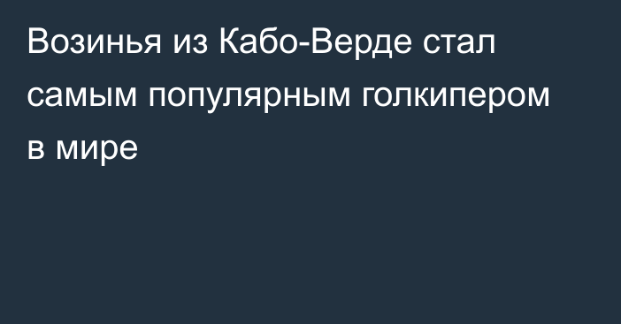 Возинья из Кабо-Верде стал самым популярным голкипером в мире