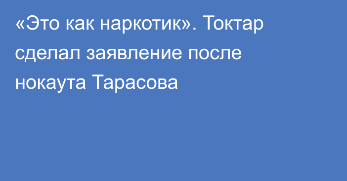 «Это как наркотик». Токтар сделал заявление после нокаута Тарасова