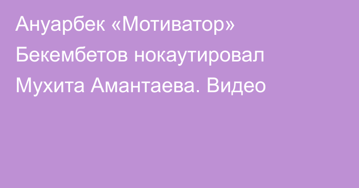 Ануарбек «Мотиватор» Бекембетов нокаутировал Мухита Амантаева. Видео