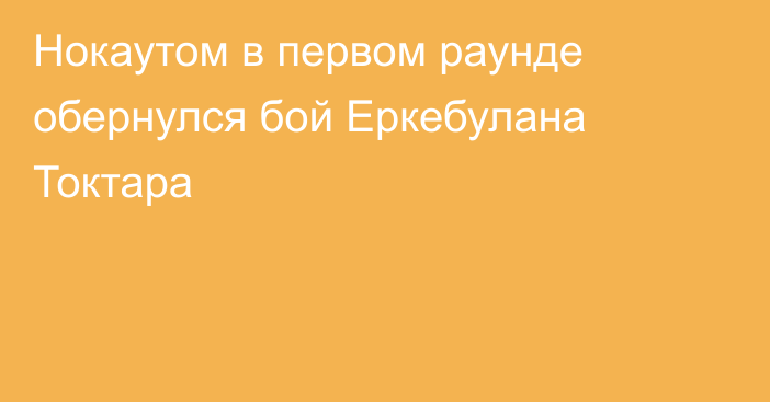 Нокаутом в первом раунде обернулся бой Еркебулана Токтара