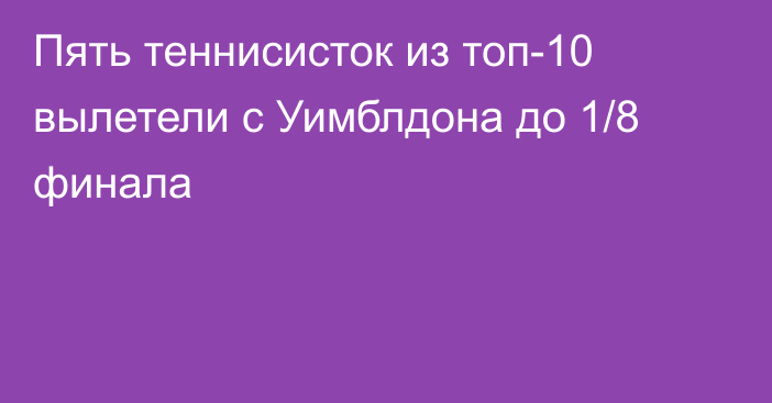 Пять теннисисток из топ-10 вылетели с Уимблдона до 1/8 финала