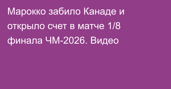 Марокко забило Канаде и открыло счет в матче 1/8 финала ЧМ-2026. Видео