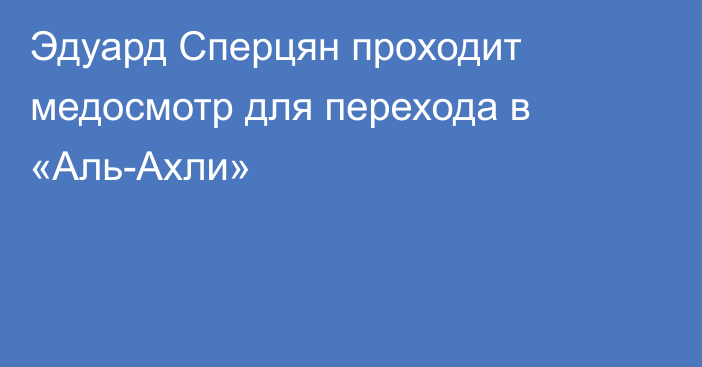 Эдуард Сперцян проходит медосмотр для перехода в «Аль-Ахли»