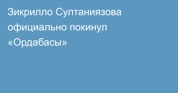 Зикрилло Султаниязова официально покинул «Ордабасы»