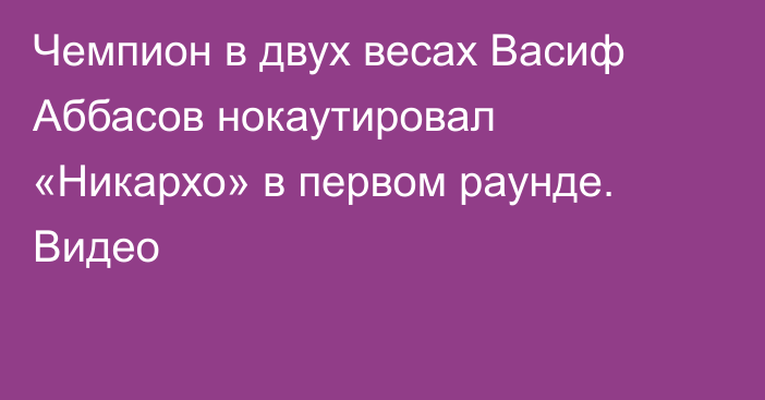 Чемпион в двух весах Васиф Аббасов нокаутировал «Никархо» в первом раунде. Видео