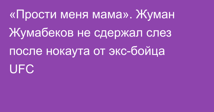 «Прости меня мама». Жуман Жумабеков не сдержал слез после нокаута от экс-бойца UFC