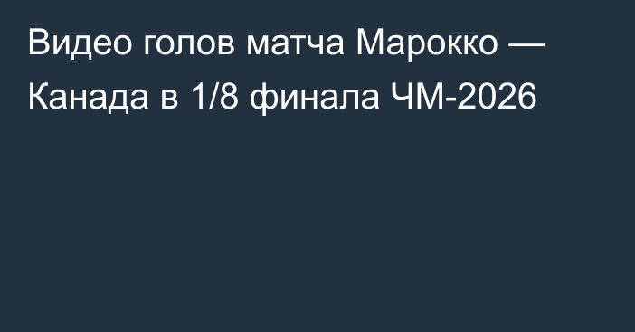 Видео голов матча Марокко — Канада в 1/8 финала ЧМ-2026
