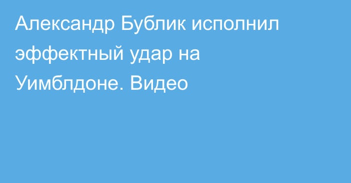 Александр Бублик исполнил эффектный удар на Уимблдоне. Видео