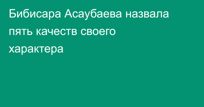Бибисара Асаубаева назвала пять качеств своего характера