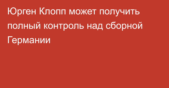 Юрген Клопп может получить полный контроль над сборной Германии
