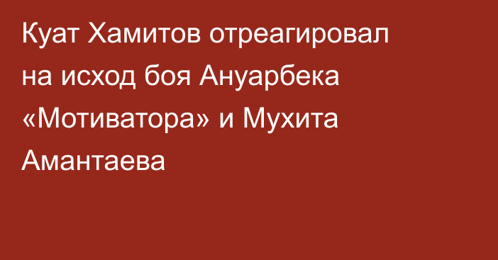 Куат Хамитов отреагировал на исход боя Ануарбека «Мотиватора» и Мухита Амантаева
