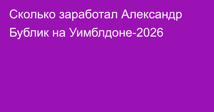 Сколько заработал Александр Бублик на Уимблдоне-2026