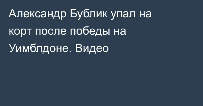 Александр Бублик упал на корт после победы на Уимблдоне. Видео