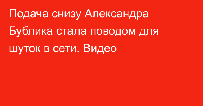 Подача снизу Александра Бублика стала поводом для шуток в сети. Видео
