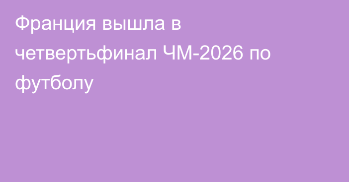 Франция вышла в четвертьфинал ЧМ-2026 по футболу