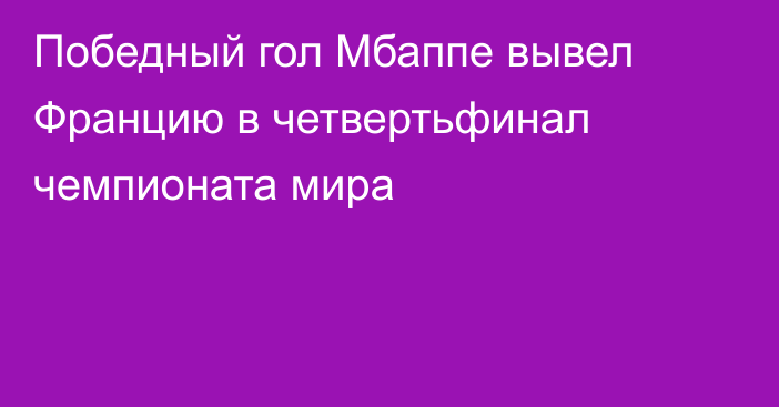 Победный гол Мбаппе вывел Францию в четвертьфинал чемпионата мира