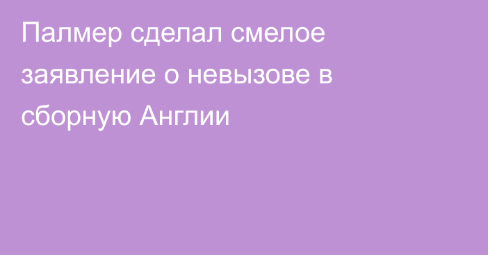 Палмер сделал смелое заявление о невызове в сборную Англии
