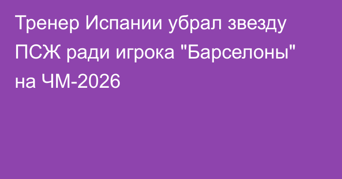 Тренер Испании убрал звезду ПСЖ ради игрока 