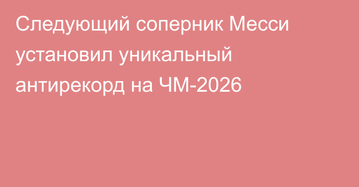 Следующий соперник Месси установил уникальный антирекорд на ЧМ-2026