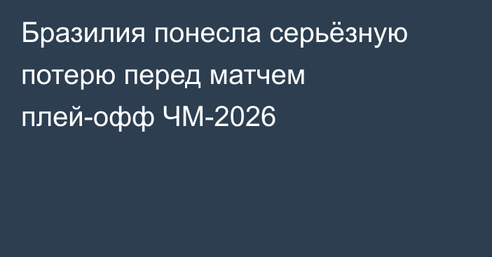Бразилия понесла серьёзную потерю перед матчем плей-офф ЧМ-2026