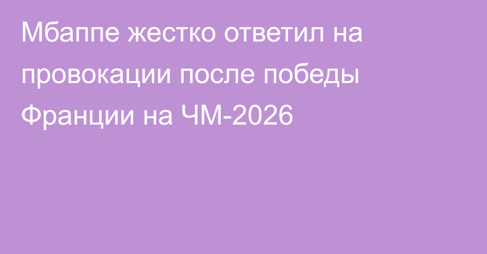 Мбаппе жестко ответил на провокации после победы Франции на ЧМ-2026
