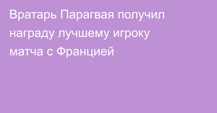 Вратарь Парагвая получил награду лучшему игроку матча с Францией