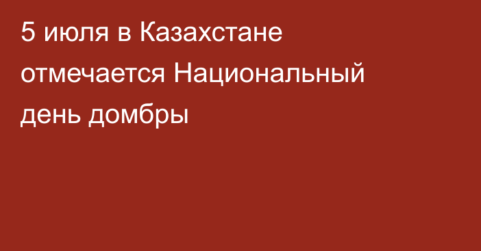 5 июля в Казахстане отмечается Национальный день домбры