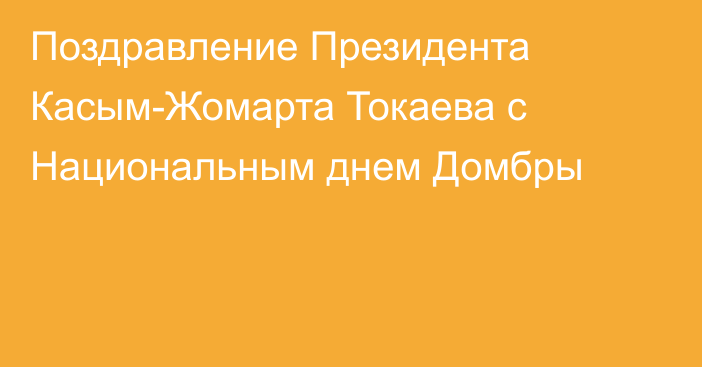 Поздравление Президента Касым-Жомарта Токаева с Национальным днем Домбры
