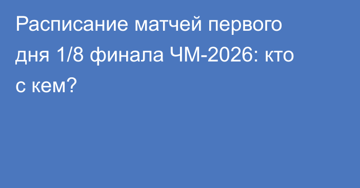 Расписание матчей первого дня 1/8 финала ЧМ-2026: кто с кем?