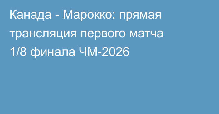 Канада - Марокко: прямая трансляция первого матча 1/8 финала ЧМ-2026