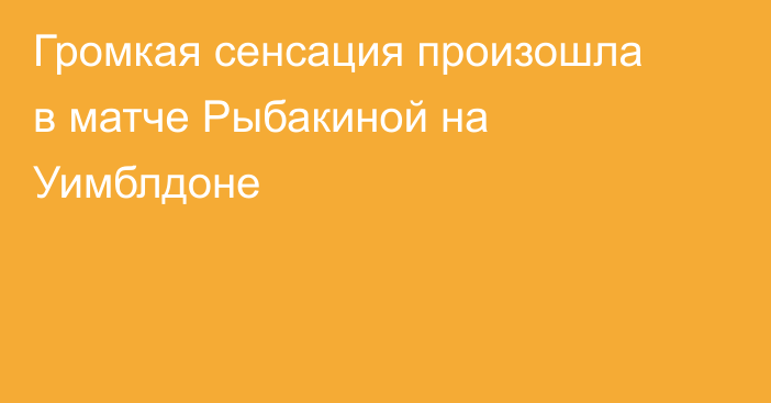 Громкая сенсация произошла в матче Рыбакиной на Уимблдоне