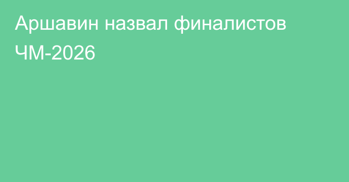 Аршавин назвал финалистов ЧМ-2026