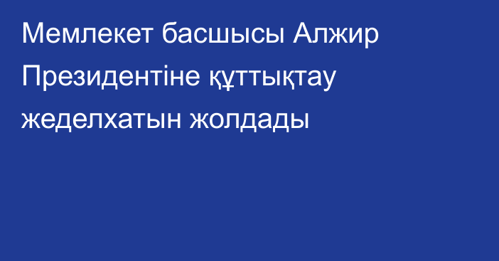 Мемлекет басшысы Алжир Президентіне құттықтау жеделхатын жолдады