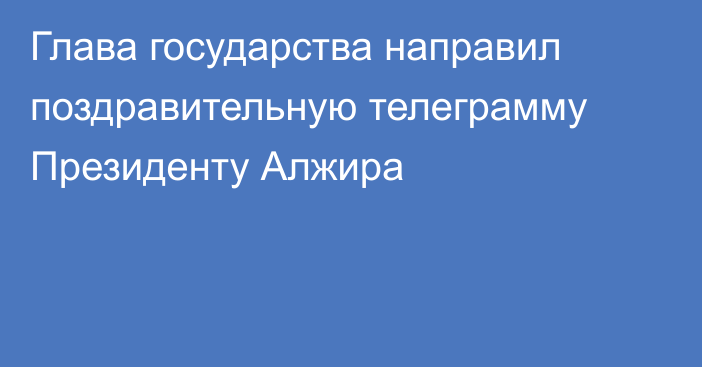 Глава государства направил поздравительную телеграмму Президенту Алжира