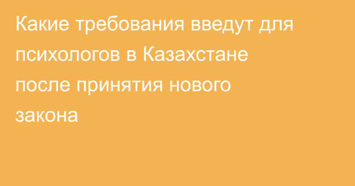 Какие требования введут для психологов в Казахстане после принятия нового закона