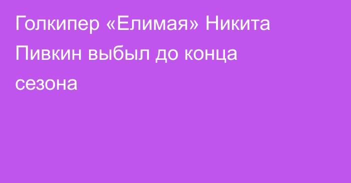 Голкипер «Елимая» Никита Пивкин выбыл до конца сезона