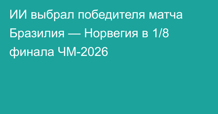 ИИ выбрал победителя матча Бразилия — Норвегия в 1/8 финала ЧМ-2026