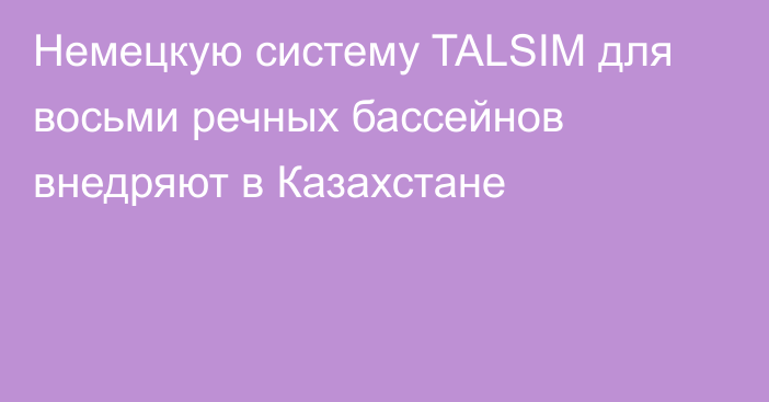 Немецкую систему TALSIM для восьми речных бассейнов внедряют в Казахстане