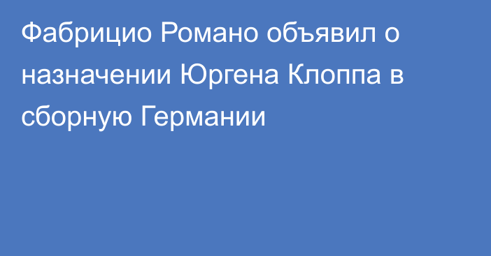 Фабрицио Романо объявил о назначении Юргена Клоппа в сборную Германии